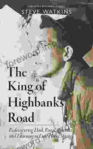 The King Of Highbanks Road: Rediscovering Dad Rural America And Learning To Love Home Again