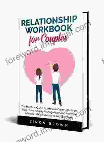 Relationship Workbook For Couples: The Practical Guide To Improve Communication Skills Trust Anxiety Management And Increase Intimacy Quick Questions And Exercises