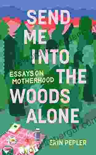 Send Me Into The Woods Alone: Essays On Motherhood