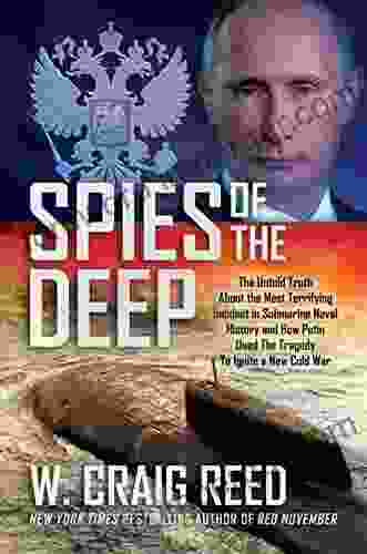 Spies Of The Deep: The Untold Truth About The Most Terrifying Incident In Submarine Naval History And How Putin Used The Tragedy To Ignite A New Cold War