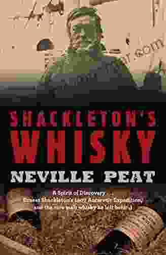 Shackleton S Whisky: A Spirit Of Discovery: Ernest Shackleton S 1907 Antarctic Expedition And The Rare Malt Whisky He Left Behind