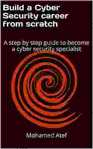 Build A Cyber Security Career From Scratch: A Step By Step Guide To Become A Cyber Security Specialist