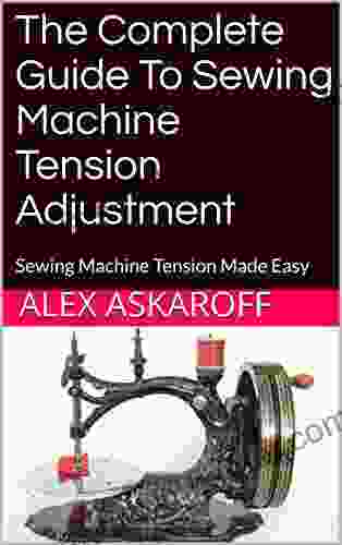 The Complete Guide To Sewing Machine Tension Adjustment: Sewing Machine Tension Made Easy