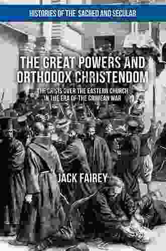 The Great Powers And Orthodox Christendom: The Crisis Over The Eastern Church In The Era Of The Crimean War (Histories Of The Sacred And Secular 1700 2000)