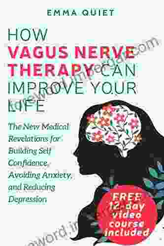 How Vagus Nerve Therapy Can Improve Your Life: The New Medical Revelations For Building Self Confidence Avoiding Anxiety And Reducing Depression