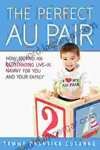 The Perfect Au Pair: How To Find An Outstanding Live In Nanny For You And Your Family