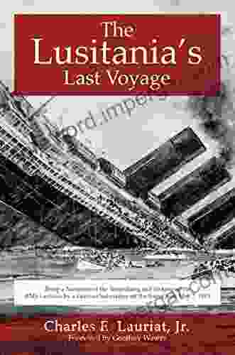 The Lusitania S Last Voyage: Being A Narrative Of The Torpedoing And Sinking Of The RMS Lusitania By A German Submarine Off The Irish Coast May 7 1915