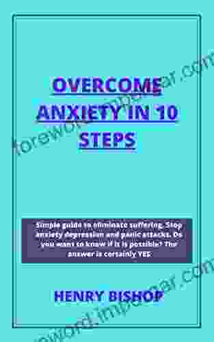 OVERCOME ANXIETY IN 10 STEPS: Simple Guide To Eliminate Suffering Stop Anxiety Depression And Panic Attacks Do You Want To Know It S Possible? The Answer Is Certainly YES