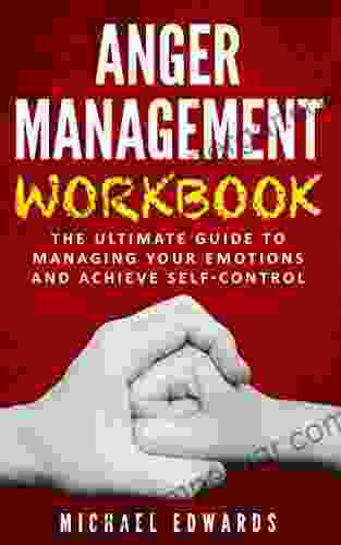 ANGER MANAGEMENT WORKBOOK: The Ultimate Guide To Managing Your Emotions And Achieve Self Control