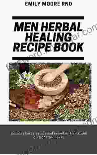 MEN HERBAL HEALING RECIPE BOOK: Includes Herbs Recipes And Remedies For Natural Cure For Men Illness