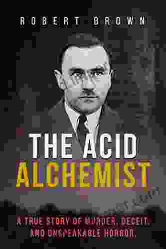 The Acid Alchemist: A True Story Of Murder Deceit And Unspeakable Horror