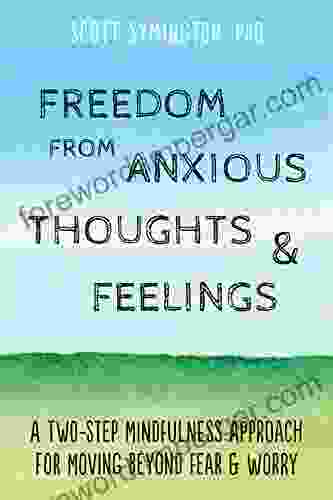 Freedom From Anxious Thoughts And Feelings: A Two Step Mindfulness Approach For Moving Beyond Fear And Worry