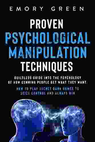 Proven Psychological Manipulation Techniques: Guiltless Guide Into The Psychology Of How Cunning People Get What They Want How To Play Secret Dark Games To Seize Control And Always Win