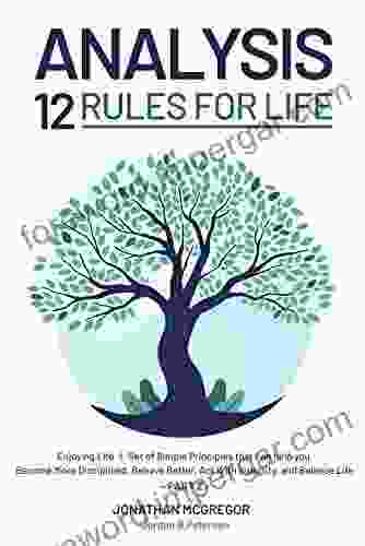 Analysis 12 Rules For Life: Enjoying Life Set Of Simple Principles That Can Help You Become More Disciplined Behave Better Act With Integrity And Balance Life Part 2