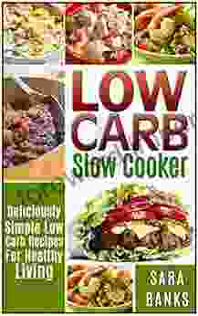 Low Carb Slow Cooker: Deliciously Simple Low Carb Recipes For Healthy Living (low Carb Slow Cooker Recipes Low Carb Slow Cooker Cookbook 1)