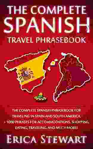 SPANISH PHRASEBOOK: THE COMPLETE TRAVEL PHRASEBOOK FOR TRAVELING TO SPAIN AND SOUTH AMERICA: + 1000 Phrases For Accommodations Shopping Eating Traveling Instruction) (PHRASES FOR TRAVELERS)