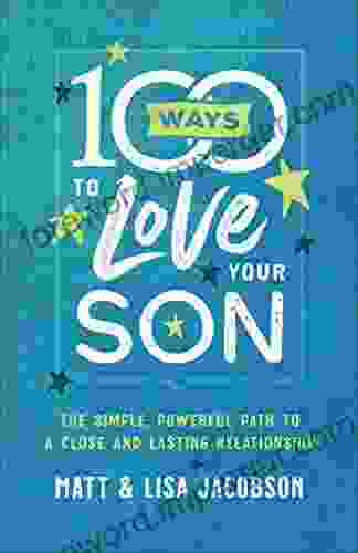 100 Ways To Love Your Son: The Simple Powerful Path To A Close And Lasting Relationship