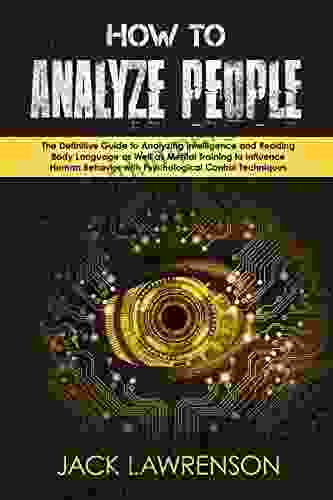 How To Analyze People: The Definitive Guide To Analyzing Intelligence And Reading Body Language As Well As Mental Training To Influence Human Behavior With Psychological Control Techniques