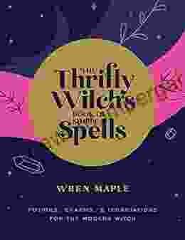 The Thrifty Witch S Of Simple Spells: Potions Charms And Incantations For The Modern Witch