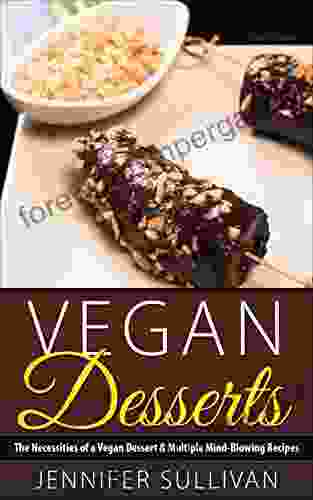 Vegan Desserts: The Necessities Of A Vegan Dessert Multiple Mind Blowing Recipes (Vegan Diet Cookbook Cakes Vegetarian Chocolate)