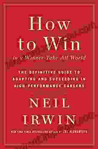 How To Win In A Winner Take All World: The Definitive Guide To Adapting And Succeeding In High Performance Careers