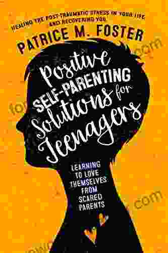 Positive Self Parenting Solutions For Teenagers: Learning To Love Themselves From Scared Parents : Healing The Post Traumatic Stress In Your Life And Recovering You