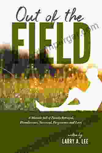 Out Of The Field: A Memoir Full Of Family Betrayal Homelessness Survival Forgiveness And Love