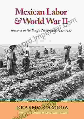 Mexican Labor And World War II: Braceros In The Pacific Northwest 1942 1947 (Columbia Northwest Classics)