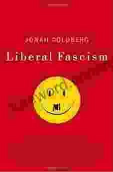 Liberal Fascism: The Secret History Of The American Left From Mussolini To The Politics Of Meaning