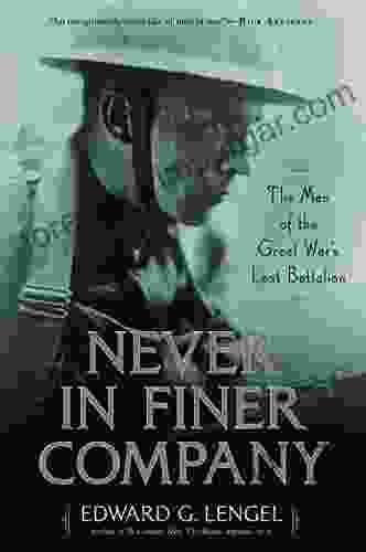 Never In Finer Company: The Men Of The Great War S Lost Battalion