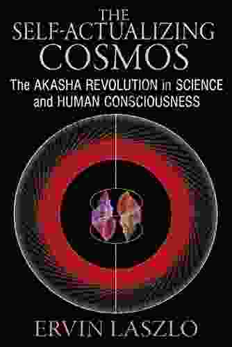 The Self Actualizing Cosmos: The Akasha Revolution In Science And Human Consciousness