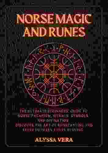 Norse Magic And Runes: The Ultimate Beginners Guide To Norse Paganism Rituals Symbols And Divination Discover The Art Of Runecasting And Elder Futhark Runes Reading