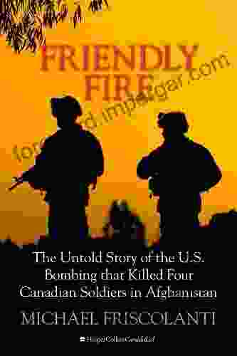 Friendly Fire: The Untold Story Of The U S Bombing That Killed Four Canadian Soldiers In Afghanistan