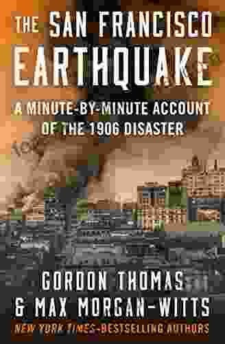 The San Francisco Earthquake: A Minute by Minute Account of the 1906 Disaster