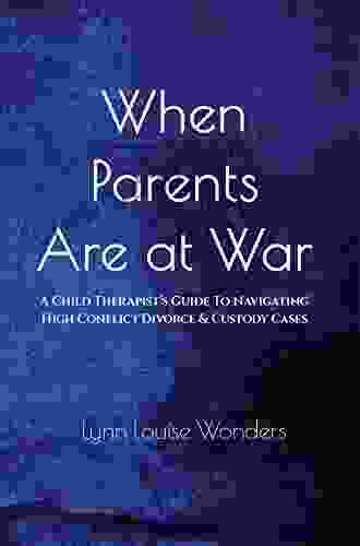 When Parents Are At War: A Child Therapist S Guide To Navigating High Conflict Divorce Custody Cases